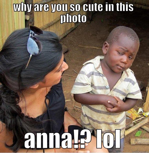 WHY ARE YOU SO CUTE IN THIS PHOTO ANNA!? LOL Skeptical Third World Kid