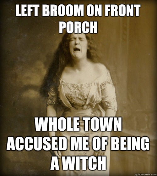 Left broom on front porch Whole town accused me of being a witch  1890s Problems