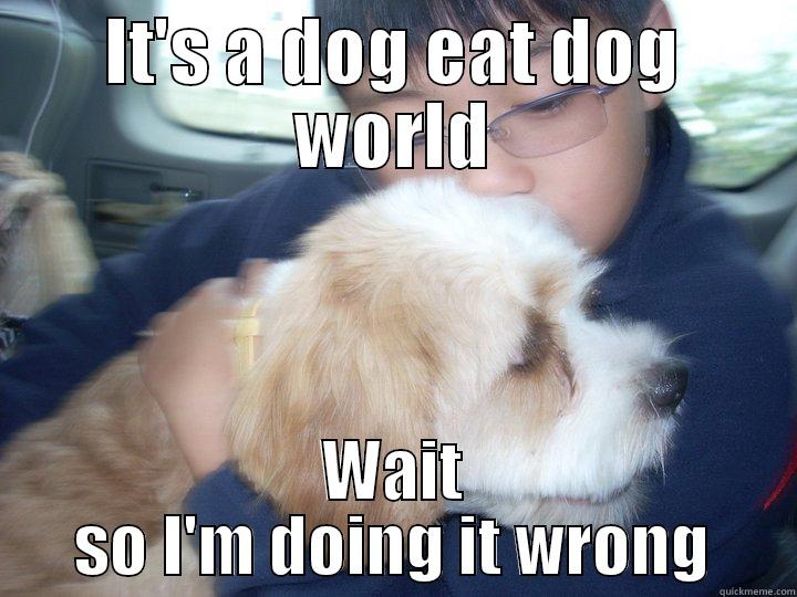 IT'S A DOG EAT DOG WORLD WAIT SO I'M DOING IT WRONG Misc