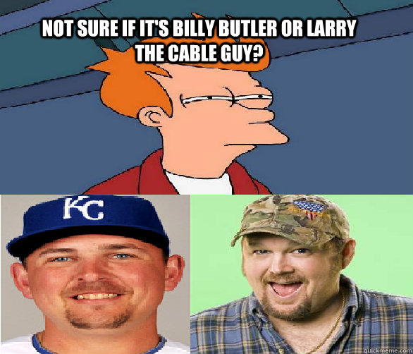 not sure if it's billy butler or larry the cable guy? - not sure if it's billy butler or larry the cable guy?  billy the cable guy