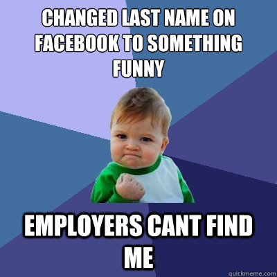 changed last name on facebook to something funny employers cant find me - changed last name on facebook to something funny employers cant find me  Success Kid