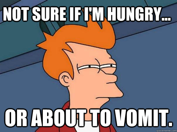 Not sure if I'm hungry... or about to vomit. - Not sure if I'm hungry... or about to vomit.  Futurama Fry