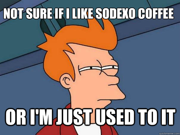 not sure if i like sodexo coffee or i'm just used to it - not sure if i like sodexo coffee or i'm just used to it  Futurama Fry