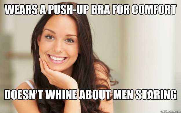 Wears a push-up bra for comfort Doesn't whine about men staring  Good Girl Gina