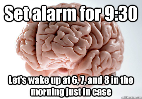 Set alarm for 9:30 Let's wake up at 6, 7, and 8 in the morning just in case  Scumbag Brain