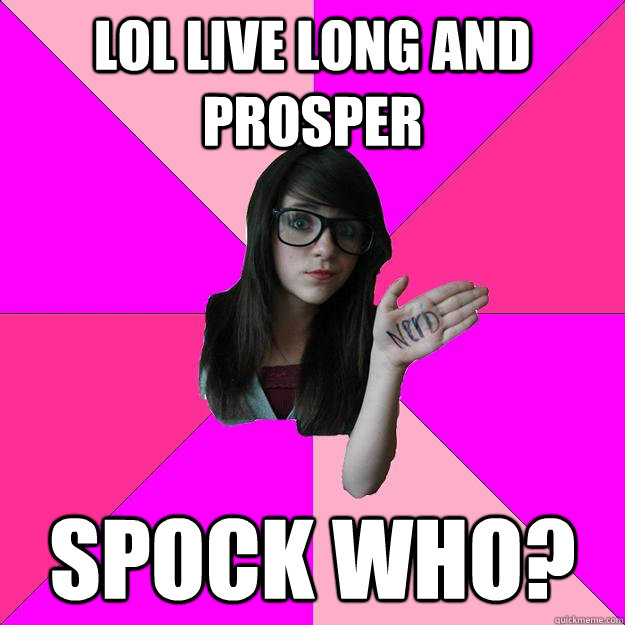 lol Live long and prosper Spock Who?  Idiot Nerd Girl