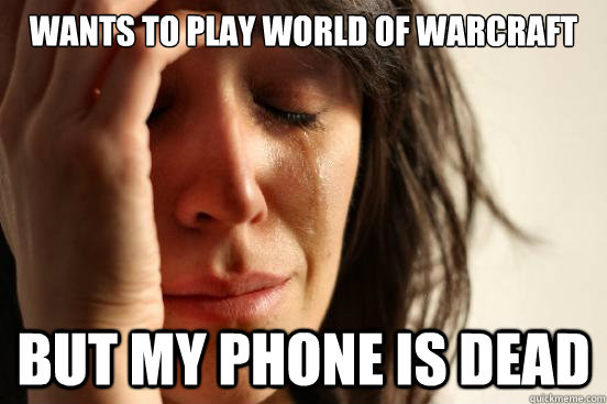 Wants to play World of Warcraft But my phone is dead  First World Problems