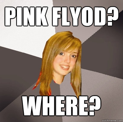 Pink Flyod? Where?  Musically Oblivious 8th Grader