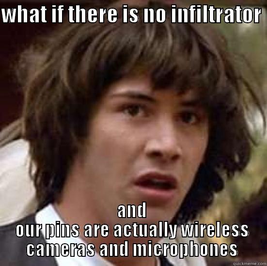 WHAT IF THERE IS NO INFILTRATOR  AND OUR PINS ARE ACTUALLY WIRELESS CAMERAS AND MICROPHONES conspiracy keanu