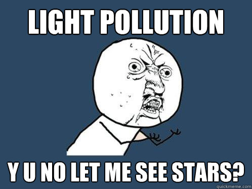 light pollution y u no let me see stars?  Y U No