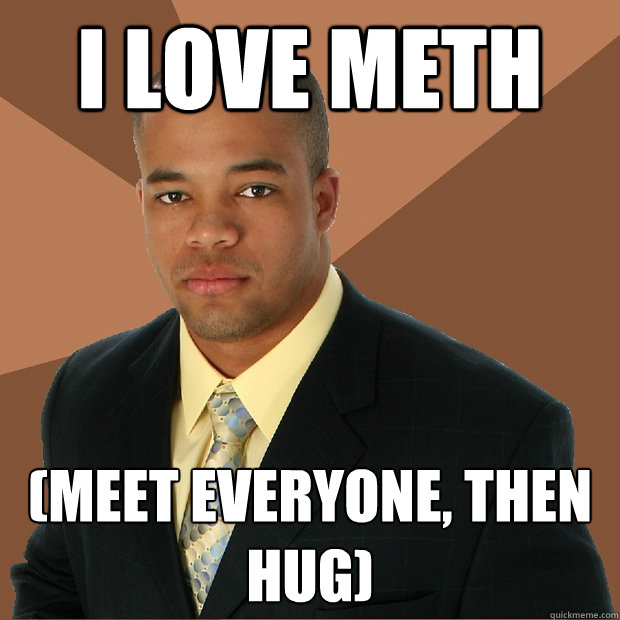 I love METH (Meet Everyone, Then Hug)  Successful Black Man