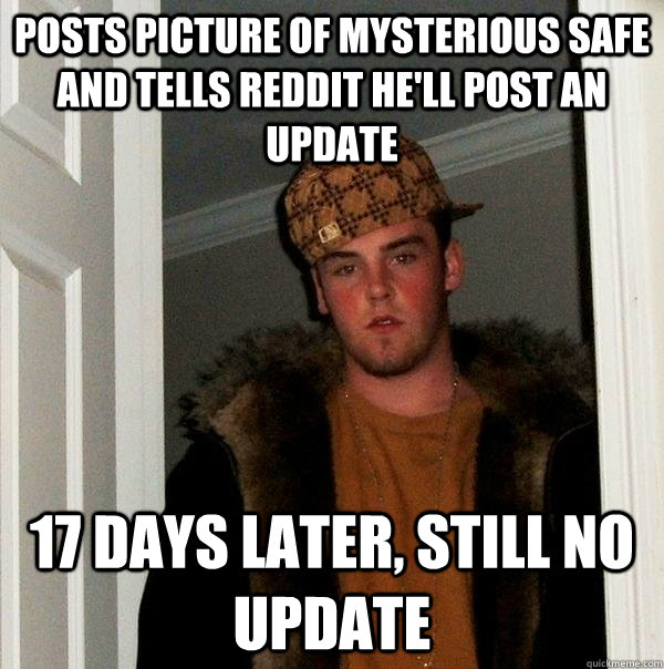 Posts picture of mysterious safe and tells reddit he'll post an update 17 days later, still no update  Scumbag Steve