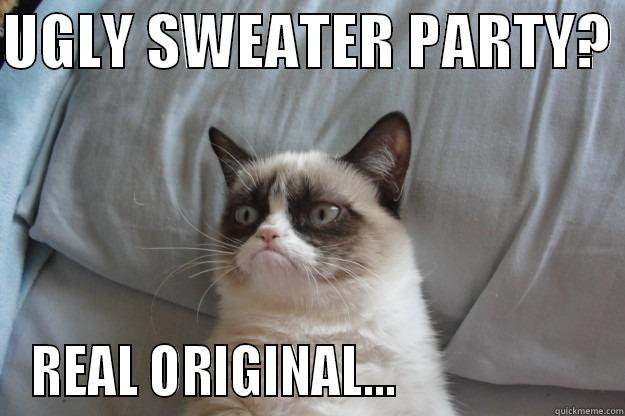 UGLY SWEATER PARTY? - UGLY SWEATER PARTY?  REAL ORIGINAL...                    Grumpy Cat