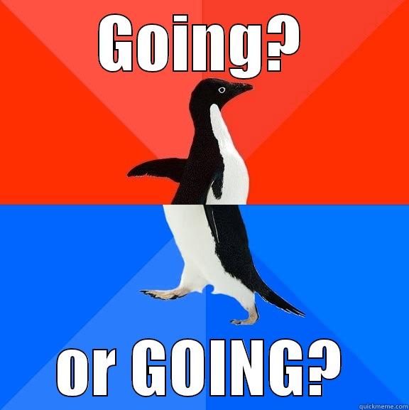 GOING? OR GOING? Socially Awesome Awkward Penguin