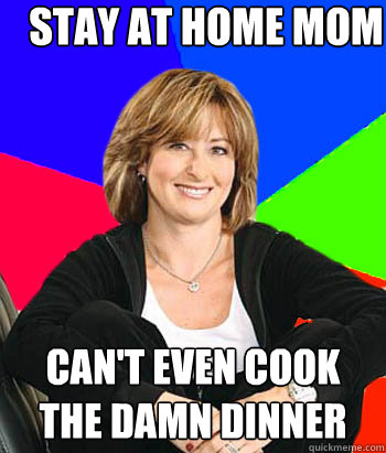 Stay at home mom Can't even cook the damn dinner  Sheltering Suburban Mom