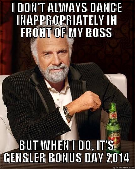 Gensler Bonus Day - I DON'T ALWAYS DANCE INAPPROPRIATELY IN FRONT OF MY BOSS BUT WHEN I DO, IT'S GENSLER BONUS DAY 2014 The Most Interesting Man In The World