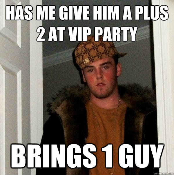 Has me give him a plus 2 at VIP party Brings 1 guy - Has me give him a plus 2 at VIP party Brings 1 guy  Scumbag Steve