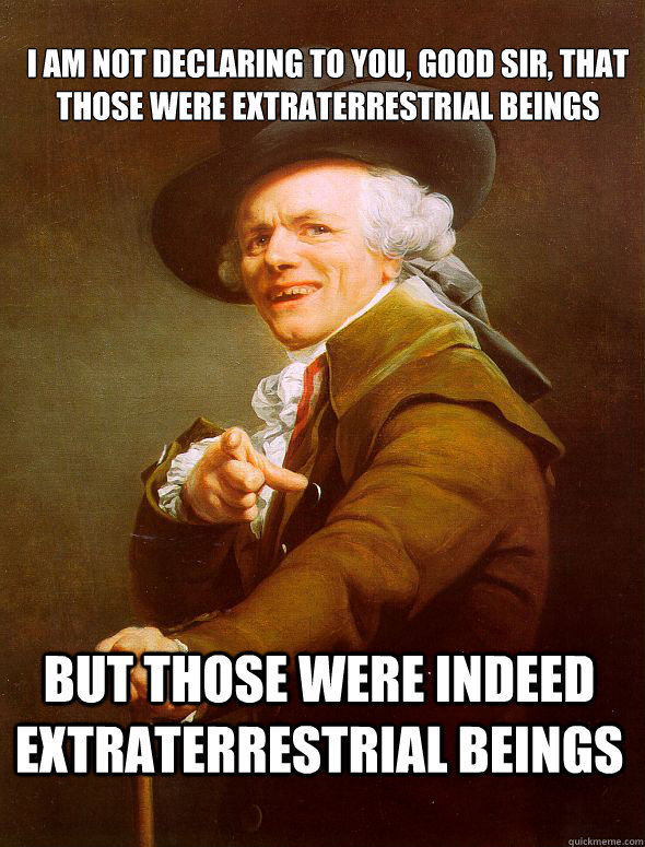 I am not declaring to you, good sir, that those were extraterrestrial beings But those were indeed extraterrestrial beings - I am not declaring to you, good sir, that those were extraterrestrial beings But those were indeed extraterrestrial beings  Joseph Ducreux