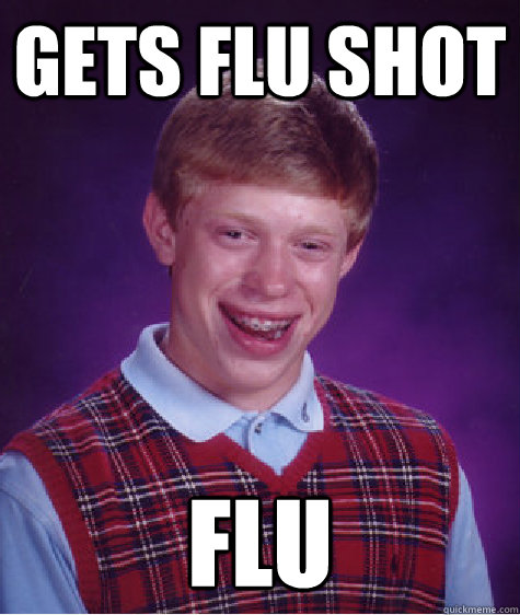 Gets flu shot FLU  Bad Luck Brian