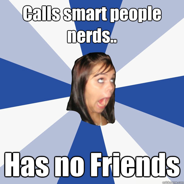 Calls smart people nerds.. Has no Friends - Calls smart people nerds.. Has no Friends  Annoying Facebook Girl