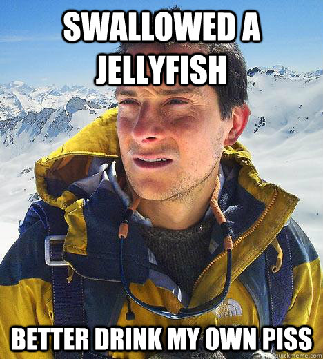 Swallowed a jellyfish better drink my own piss  Bear Grylls