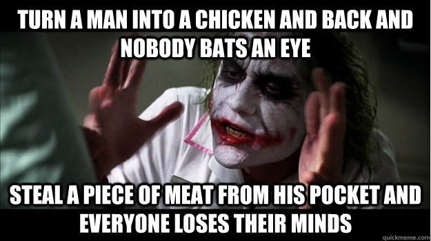 Turn a man into a chicken and back and nobody bats an eye Steal a piece of meat from his pocket and everyone loses their minds  Joker Mind Loss