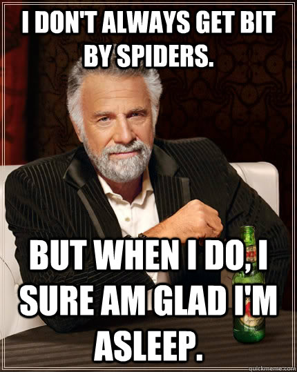 I don't always get bit by spiders. But when I do, I sure am glad I'm asleep.  - I don't always get bit by spiders. But when I do, I sure am glad I'm asleep.   The Most Interesting Man In The World