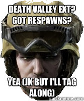 Death Valley ext? Got respawns? Yea (jk but i'll tag along) - Death Valley ext? Got respawns? Yea (jk but i'll tag along)  Competitive AVA Player