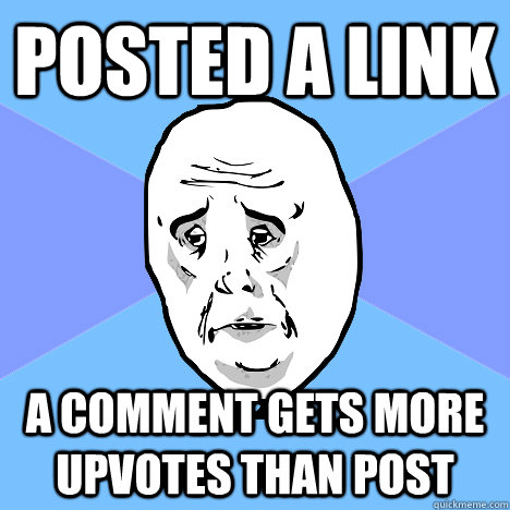 Posted a link a comment gets more upvotes than post  Okay Guy