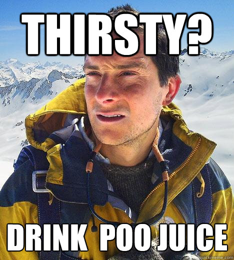 Thirsty? Drink  Poo Juice   Bear Grylls