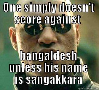 ONE SIMPLY DOESN'T SCORE AGAINST  BANGALDESH UNLESS HIS NAME IS SANGAKKARA Matrix Morpheus