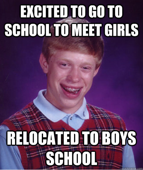 excited to go to school to meet girls relocated to boys school   Bad Luck Brian