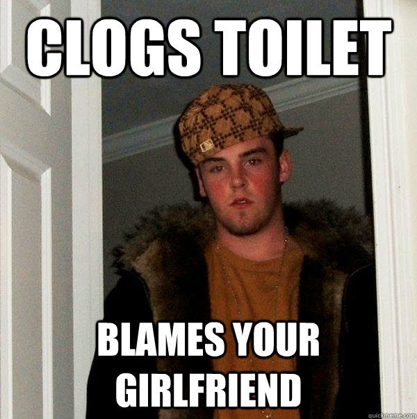 clogs toilet blames your girlfriend  Scumbag Steve