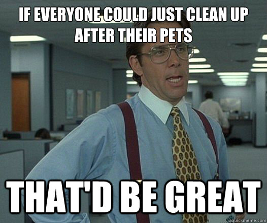 If everyone could just clean up after their pets That'd be great - If everyone could just clean up after their pets That'd be great  Misc