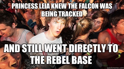 Princess leia knew the falcon was being tracked And still went directly to the rebel base - Princess leia knew the falcon was being tracked And still went directly to the rebel base  Sudden Clarity Clarence