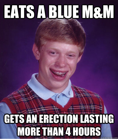 Eats a blue m&M gets an erection lasting more than 4 hours  Bad Luck Brian