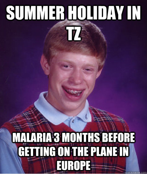 Summer holiday in TZ Malaria 3 months before getting on the plane in Europe - Summer holiday in TZ Malaria 3 months before getting on the plane in Europe  Bad Luck Brian