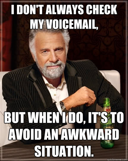 I don't always check my voicemail, But when I do, it's to avoid an awkward situation. - I don't always check my voicemail, But when I do, it's to avoid an awkward situation.  The Most Interesting Man In The World