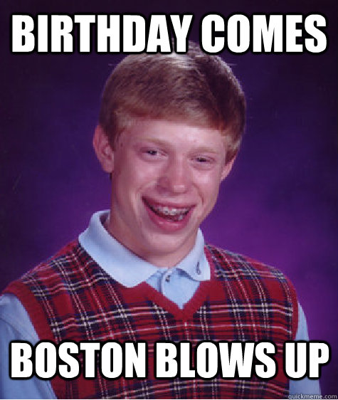 Birthday comes Boston blows up  Bad Luck Brian