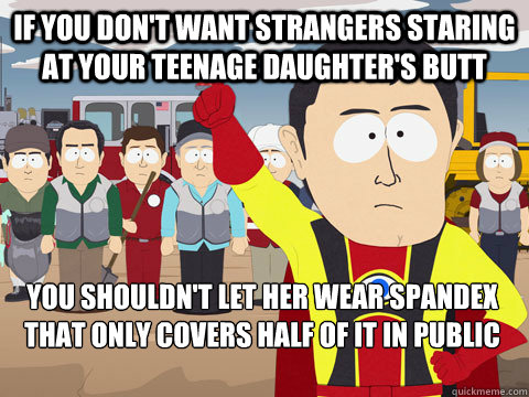 If you don't want strangers staring at your teenage daughter's butt You shouldn't let her wear spandex that only covers half of it in public  Captain Hindsight