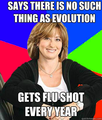 Says there is no such thing as evolution Gets flu shot every year - Says there is no such thing as evolution Gets flu shot every year  Sheltering Suburban Mom