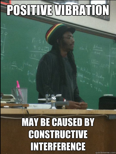 positive vibration may be caused by constructive interference  - positive vibration may be caused by constructive interference   Rasta Science Teacher