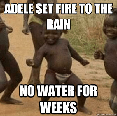 Adele set fire to the rain No water for weeks  Third World Success Kid