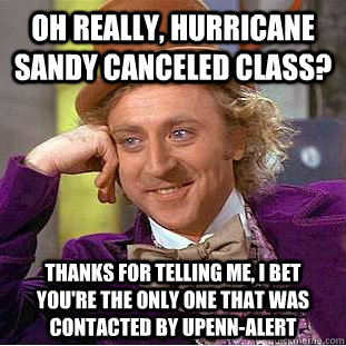 Oh really, hurricane sandy canceled class? thanks for telling me, i bet you're the only one that was contacted by upenn-alert  Condescending Wonka