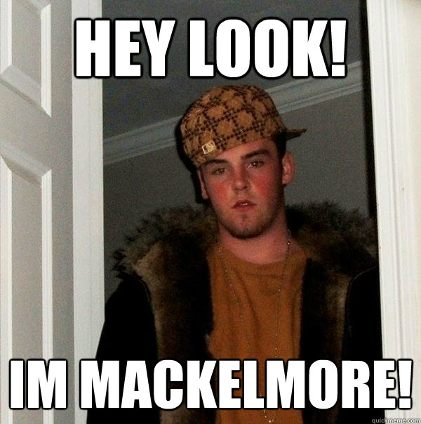 hey look! im mackelmore!  Scumbag Steve