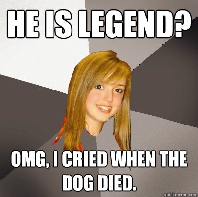 He Is Legend? OMG, I cried when the dog died. - He Is Legend? OMG, I cried when the dog died.  Musically Oblivious 8th Grader