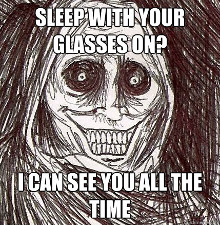 sleep with your glasses on? i can see you all the time  Horrifying Houseguest