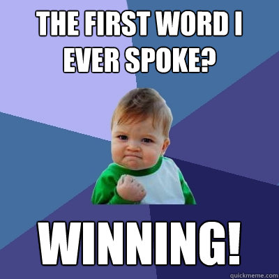 The first word I ever spoke? WINNING!  Success Kid