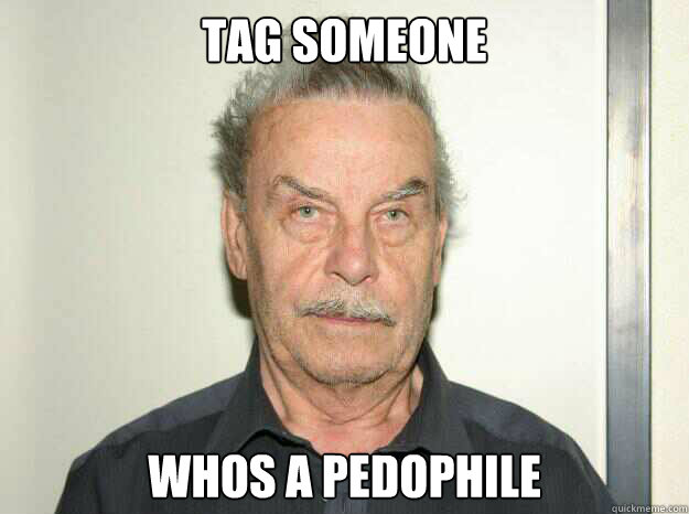 Tag someone whos a pedophile  Josef fritzl