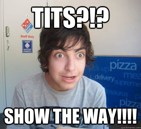 Tits?!? SHOW THE WAY!!!!  